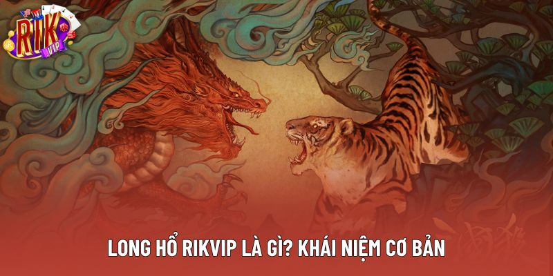 Long hổ rikvip là gì? Khái niệm cơ bản Long hổ rikvip là gì? Khái niệm cơ bản